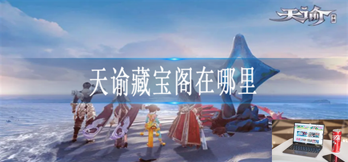 天谕藏宝阁在哪里-第1张图片-零力游戏日记