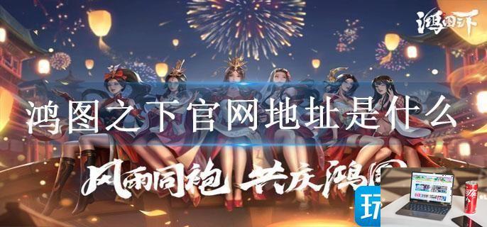 鸿图之下官网地址是什么-第1张图片-零力游戏日记