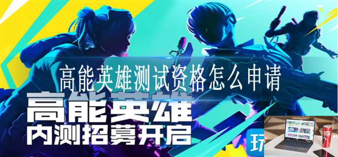 高能英雄测试资格怎么申请-第1张图片-零力游戏日记