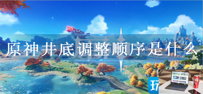 原神井底探索怎么调整序列-第1张图片-零力游戏日记