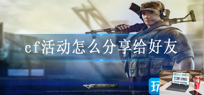 cf活动怎么分享给好友-第1张图片-零力游戏日记