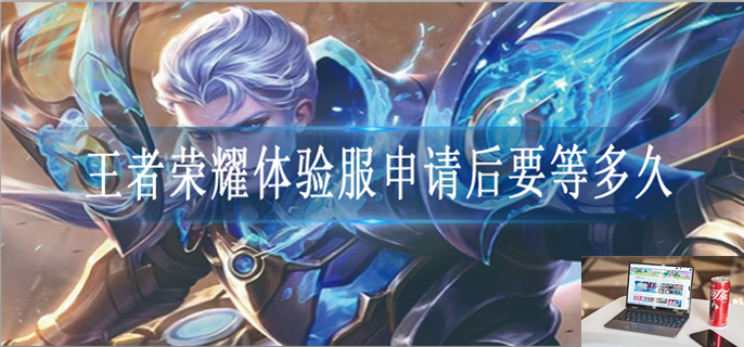 王者荣耀体验服申请后要等多久-第1张图片-零力游戏日记
