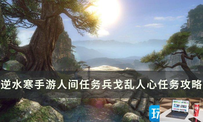 逆水寒手游兵戈乱人心怎么完成-第1张图片-零力游戏日记