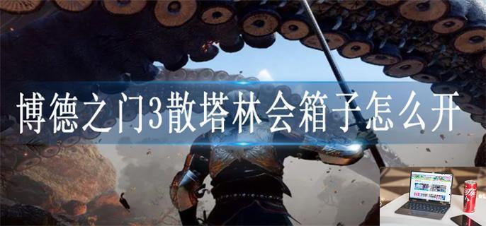 博德之门3散塔林会箱子怎么开-第1张图片-零力游戏日记