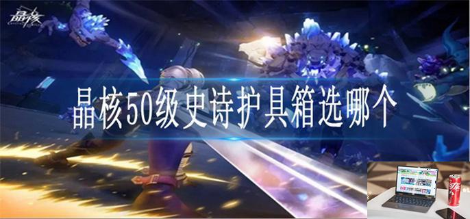 晶核50级史诗护具箱选哪个-第1张图片-零力游戏日记