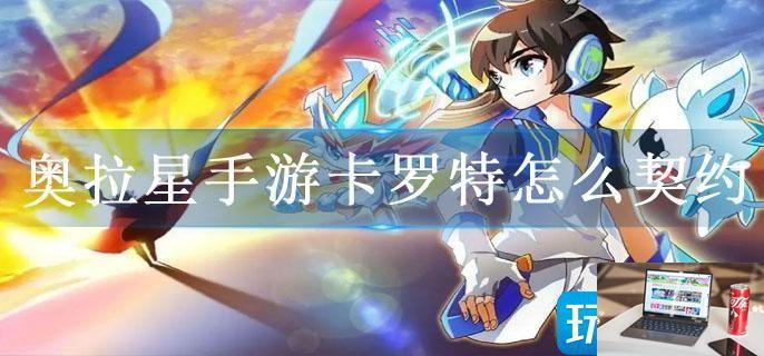 奥拉星手游卡罗特怎么契约-第1张图片-零力游戏日记