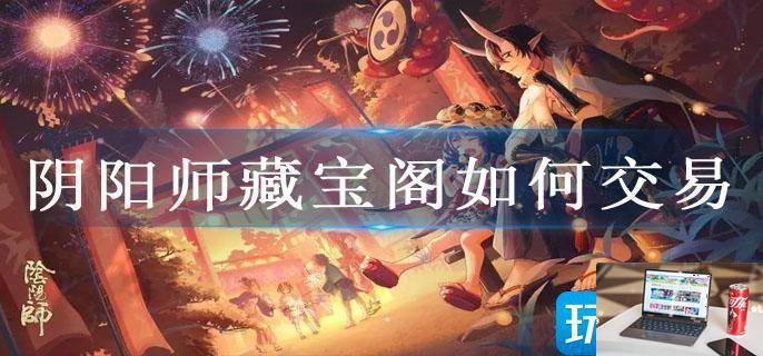 阴阳师藏宝阁如何交易-第1张图片-零力游戏日记