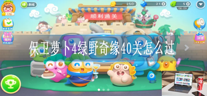 保卫萝卜4绿野奇缘第40关怎么过-第1张图片-零力游戏日记