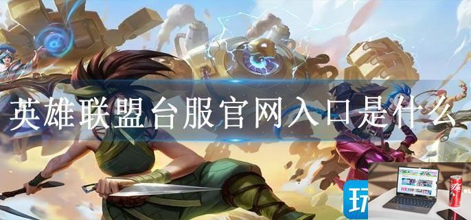 英雄联盟台服官网入口是什么-第1张图片-零力游戏日记