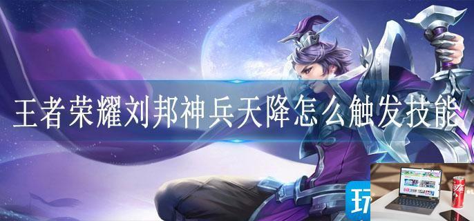 王者荣耀刘邦神兵天降怎么触发技能-第1张图片-零力游戏日记