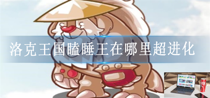 洛克王国瞌睡王在哪里超进化-第1张图片-零力游戏日记