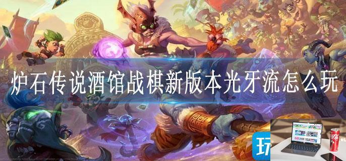 炉石传说酒馆战棋新版本光牙流怎么玩-第1张图片-零力游戏日记