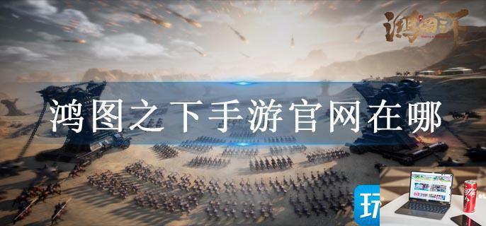 鸿图之下手游官网在哪-第1张图片-零力游戏日记