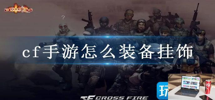 cf手游怎么装备挂饰-第1张图片-零力游戏日记
