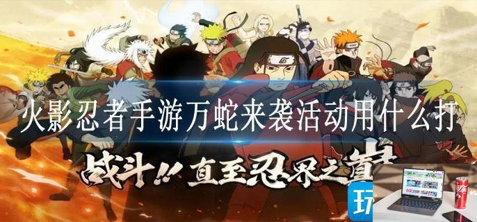 火影忍者手游万蛇来袭活动用什么打-第1张图片-零力游戏日记