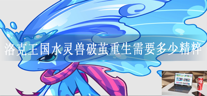 洛克王国水灵兽破茧重生需要多少精粹-第1张图片-零力游戏日记