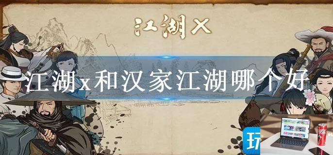 江湖x和汉家江湖哪个好-第1张图片-零力游戏日记
