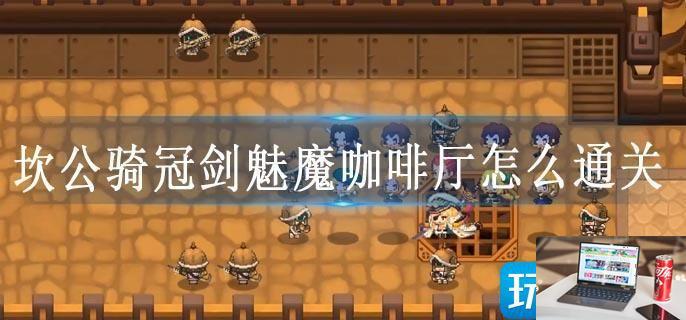 坎公骑冠剑魅魔咖啡厅怎么通关-第1张图片-零力游戏日记