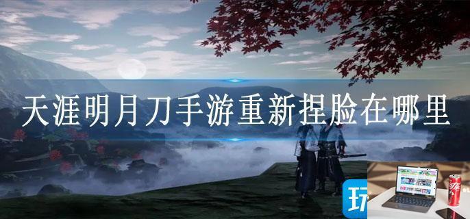 天涯明月刀手游重新捏脸在哪里-第1张图片-零力游戏日记