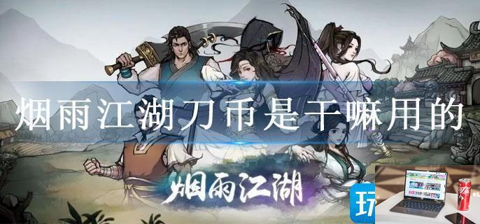 烟雨江湖刀币是干嘛用的-第1张图片-零力游戏日记