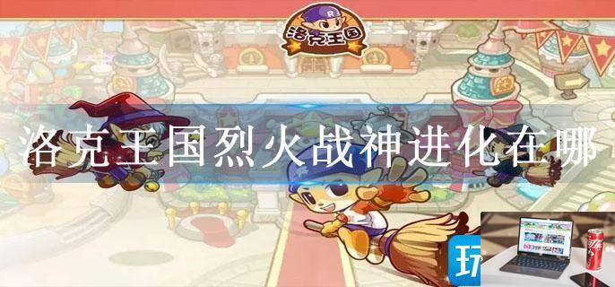 洛克王国烈火战神进化在哪-第1张图片-零力游戏日记