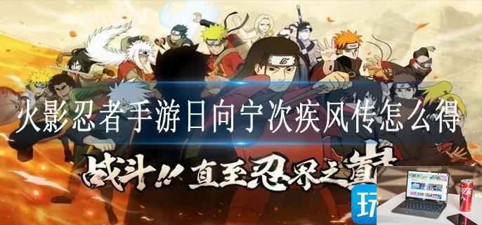 火影忍者手游日向宁次疾风传怎么得-第1张图片-零力游戏日记