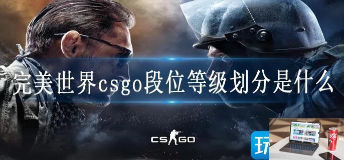 完美世界csgo段位等级划分是什么-第1张图片-零力游戏日记