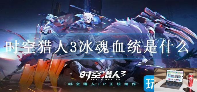 时空猎人3冰魂血统是什么-第1张图片-零力游戏日记