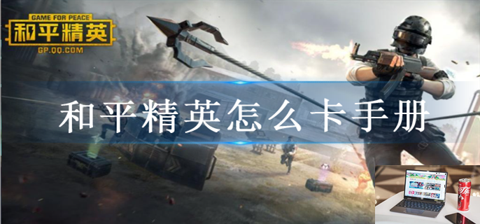 和平精英怎么卡手册-第1张图片-零力游戏日记