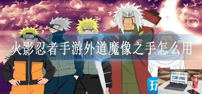 火影忍者手游外道魔像之手怎么用-第1张图片-零力游戏日记