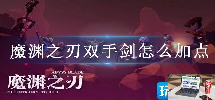 魔渊之刃双手剑怎么加点-第1张图片-零力游戏日记