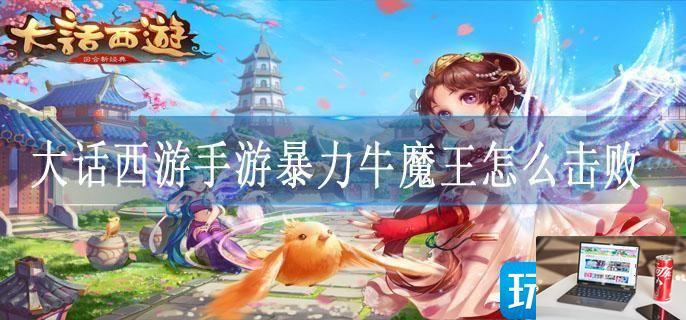 大话西游手游暴力牛魔王怎么击败-第1张图片-零力游戏日记