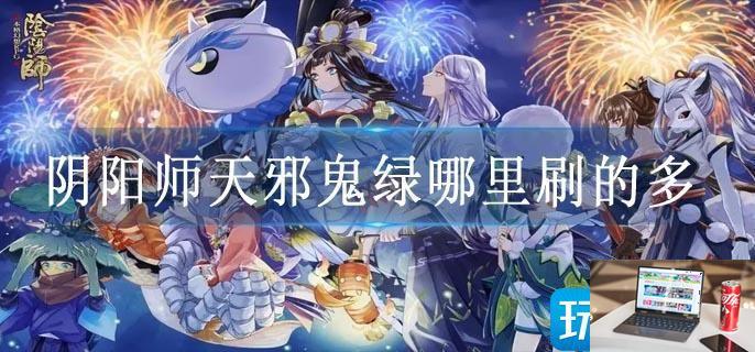 阴阳师天邪鬼绿哪里刷的多-第1张图片-零力游戏日记