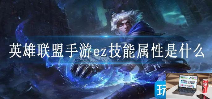 英雄联盟手游ez技能属性是什么-第1张图片-零力游戏日记