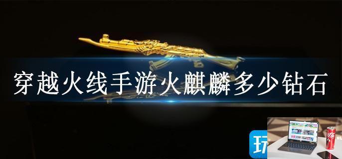 穿越火线手游火麒麟多少钻石-第1张图片-零力游戏日记