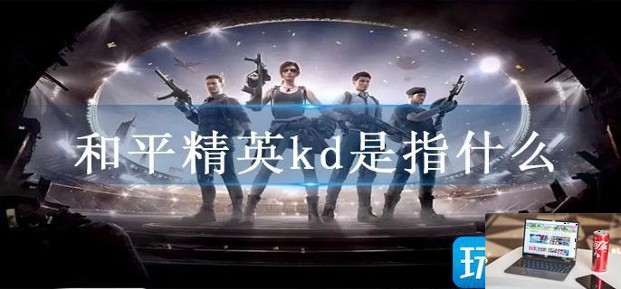和平精英kd是指什么-第1张图片-零力游戏日记