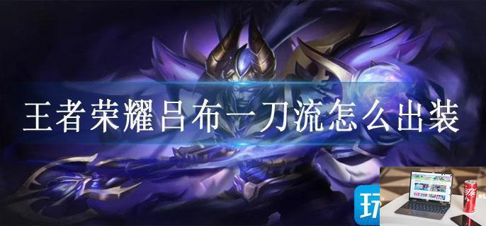 王者荣耀吕布一刀流怎么出装-第1张图片-零力游戏日记