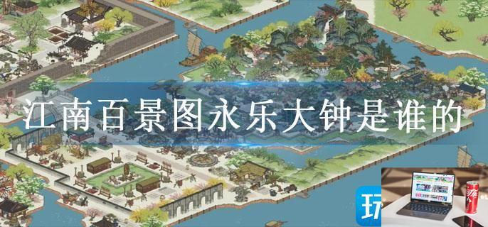 江南百景图永乐大钟是谁的-第1张图片-零力游戏日记