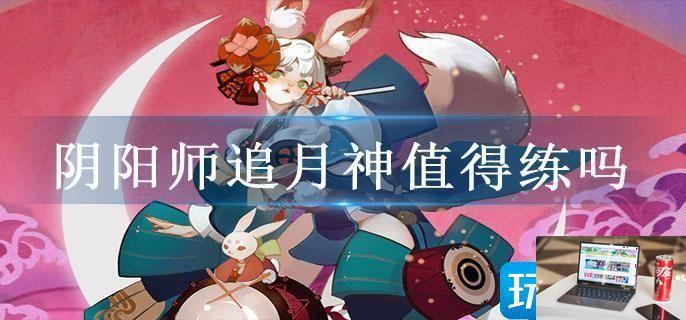 阴阳师追月神值得练吗-第1张图片-零力游戏日记