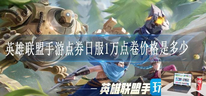 英雄联盟手游点券日服1万点卷价格是多少-第1张图片-零力游戏日记