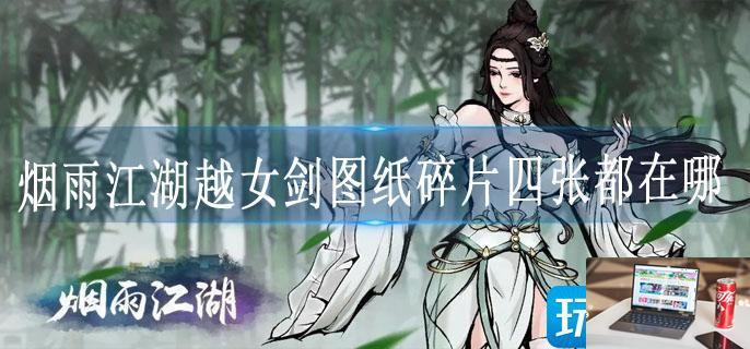 烟雨江湖越女剑图纸碎片四张都在哪-第1张图片-零力游戏日记