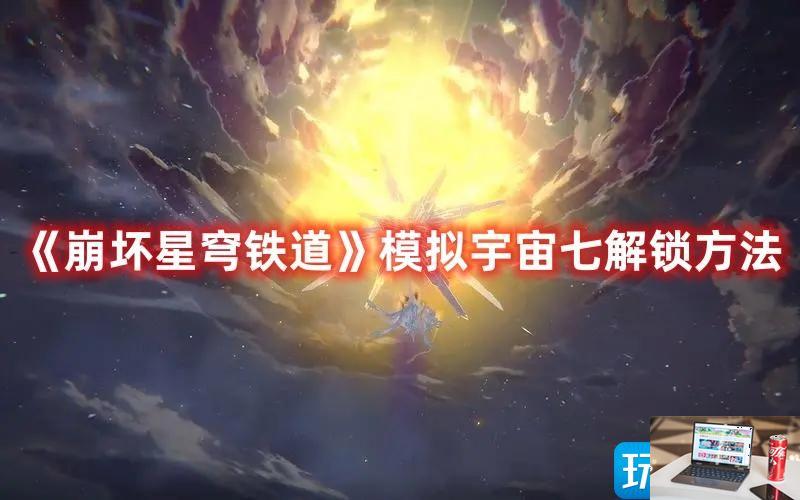 崩坏星穹铁道模拟宇宙七如何解锁-第1张图片-零力游戏日记