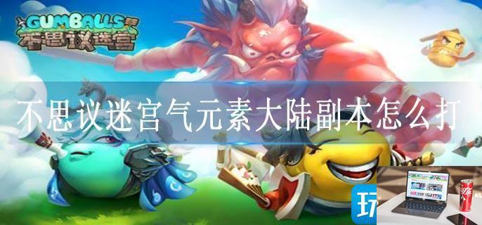 不思议迷宫气元素大陆副本怎么打-第1张图片-零力游戏日记