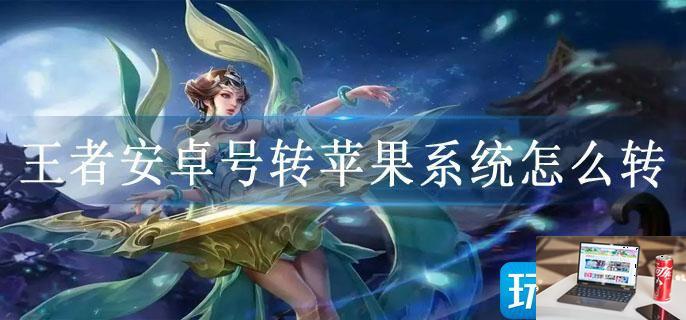 王者安卓号转苹果系统怎么转-第1张图片-零力游戏日记
