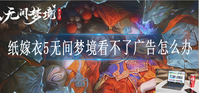 纸嫁衣5无间梦境看不了广告怎么办-第1张图片-零力游戏日记