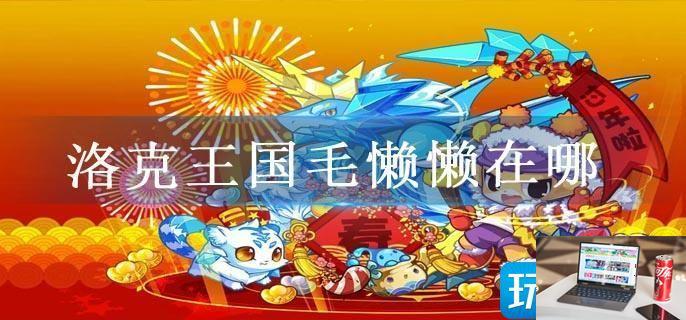 洛克王国毛懒懒在哪-第1张图片-零力游戏日记
