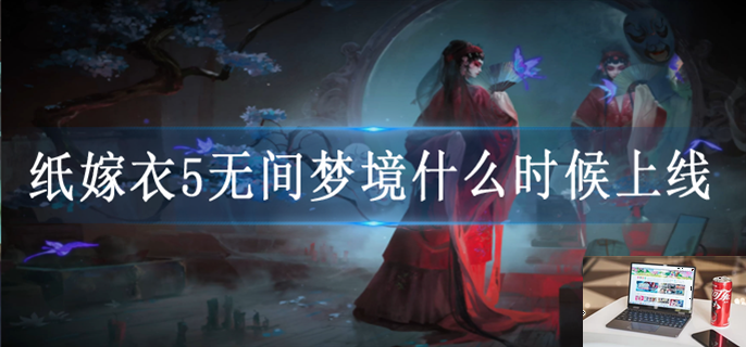 纸嫁衣5无间梦境什么时候上线-第1张图片-零力游戏日记