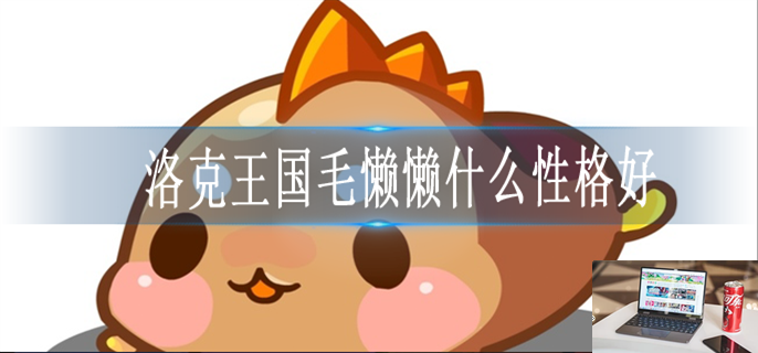 洛克王国毛懒懒什么性格好-第1张图片-零力游戏日记