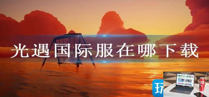 光遇国际服在哪下载-第1张图片-零力游戏日记