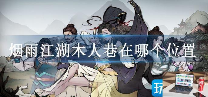 烟雨江湖木人巷在哪个位置-第1张图片-零力游戏日记